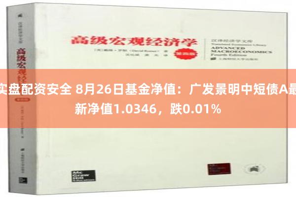 实盘配资安全 8月26日基金净值：广发景明中短债A最新净值1.0346，跌0.01%