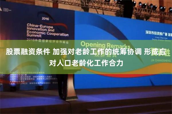 股票融资条件 加强对老龄工作的统筹协调 形成应对人口老龄化工作合力