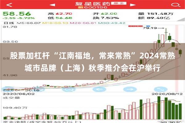 股票加杠杆 “江南福地，常来常熟” 2024常熟城市品牌（上海）秋季推介会在沪举行