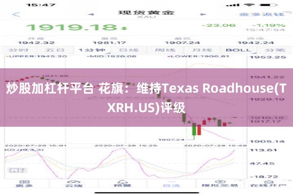 炒股加杠杆平台 花旗：维持Texas Roadhouse(TXRH.US)评级