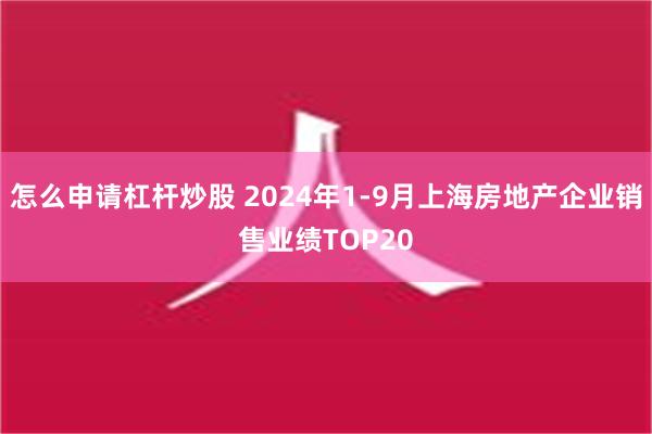 怎么申请杠杆炒股 2024年1-9月上海房地产企业销售业绩TOP20