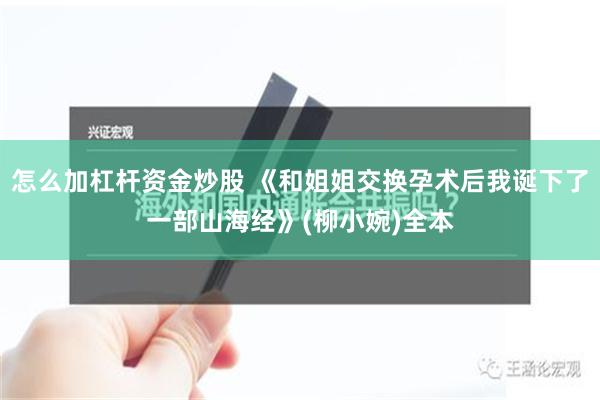 怎么加杠杆资金炒股 《和姐姐交换孕术后我诞下了一部山海经》(柳小婉)全本