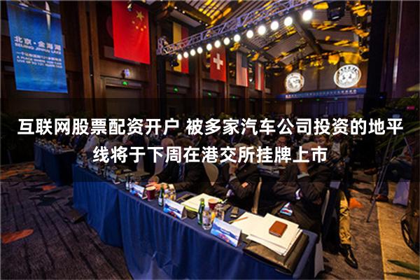 互联网股票配资开户 被多家汽车公司投资的地平线将于下周在港交所挂牌上市