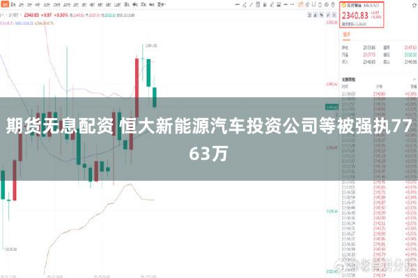 期货无息配资 恒大新能源汽车投资公司等被强执7763万