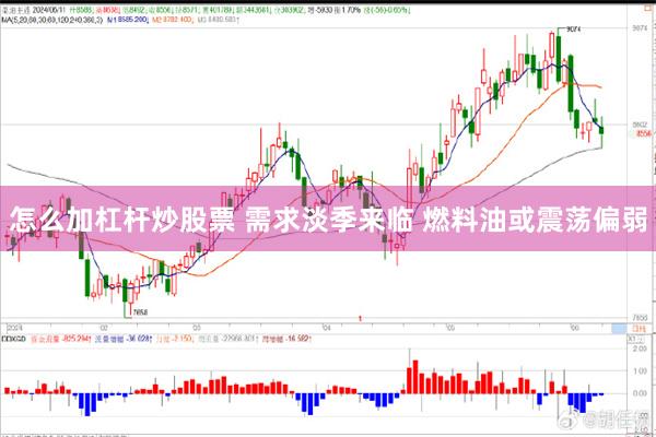 怎么加杠杆炒股票 需求淡季来临 燃料油或震荡偏弱