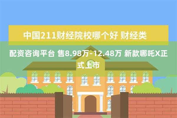 配资咨询平台 售8.98万-12.48万 新款哪吒X正式上市