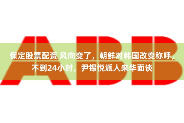 保定股票配资 风向变了，朝鲜对韩国改变称呼，不到24小时，尹锡悦派人来华面谈