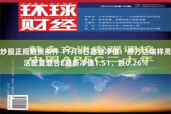 炒股正规融资条件 11月8日基金净值：易方达瑞祥灵活配置混合E最新净值1.51，跌0.26%