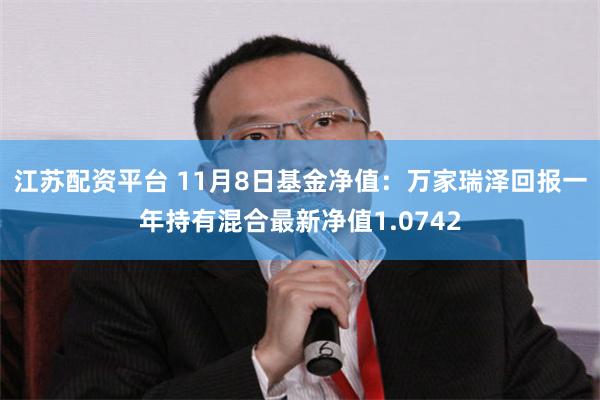 江苏配资平台 11月8日基金净值：万家瑞泽回报一年持有混合最新净值1.0742