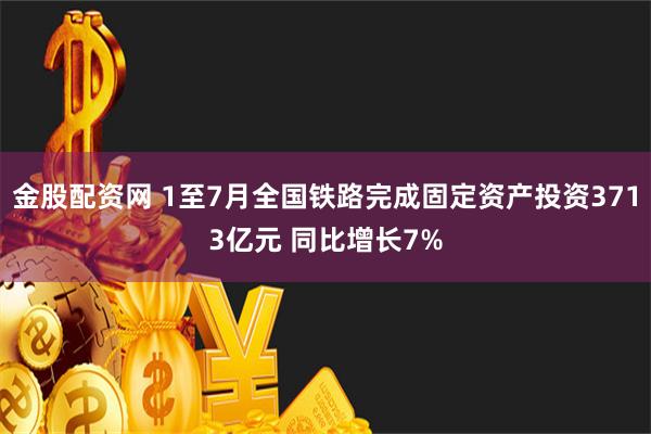 金股配资网 1至7月全国铁路完成固定资产投资3713亿元 同比增长7%