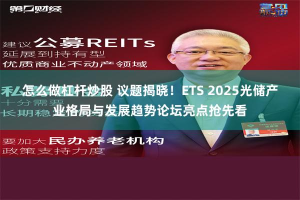 怎么做杠杆炒股 议题揭晓！ETS 2025光储产业格局与发展趋势论坛亮点抢先看