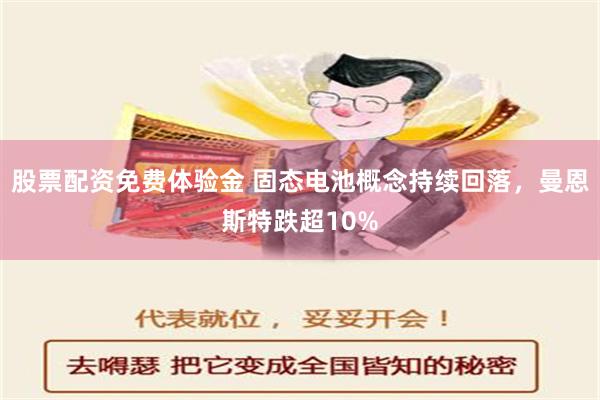 股票配资免费体验金 固态电池概念持续回落，曼恩斯特跌超10%