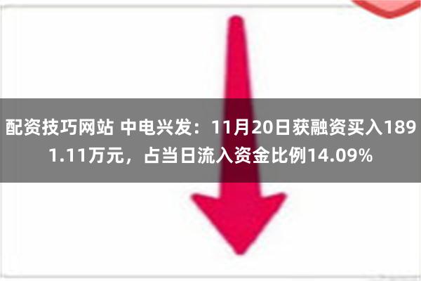 配资技巧网站 中电兴发：11月20日获融资买入1891.11万元，占当日流入资金比例14.09%