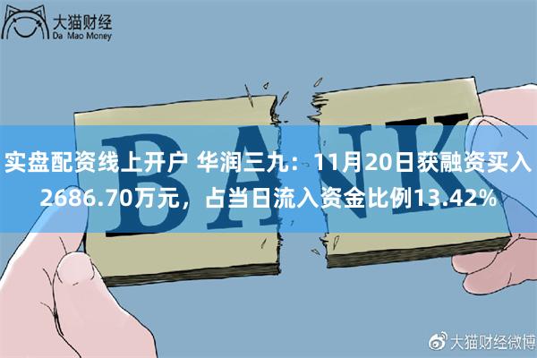 实盘配资线上开户 华润三九：11月20日获融资买入2686.70万元，占当日流入资金比例13.42%