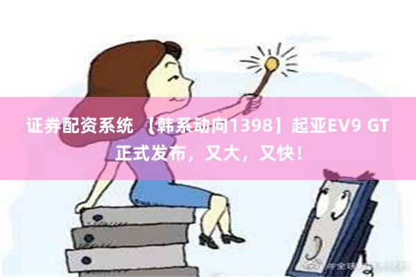 证券配资系统 【韩系动向1398】起亚EV9 GT正式发布，又大，又快！