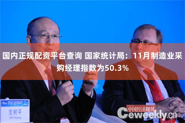 国内正规配资平台查询 国家统计局：11月制造业采购经理指数为50.3%