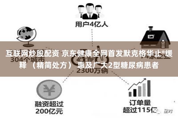 互联网炒股配资 京东健康全网首发默克格华止®缓释 （精简处方） 惠及广大2型糖尿病患者