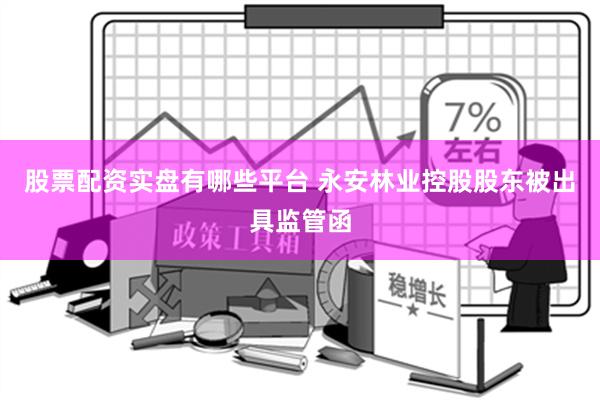 股票配资实盘有哪些平台 永安林业控股股东被出具监管函