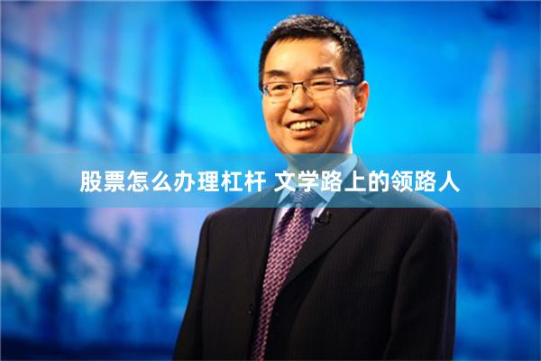 股票怎么办理杠杆 文学路上的领路人