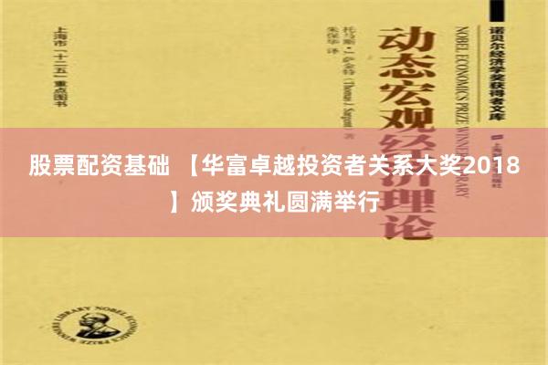 股票配资基础 【华富卓越投资者关系大奖2018】颁奖典礼圆满举行