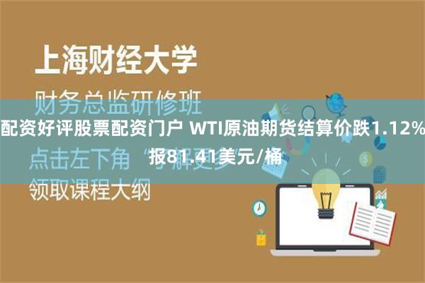 配资好评股票配资门户 WTI原油期货结算价跌1.12% 报81.41美元/桶