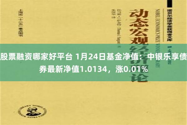 股票融资哪家好平台 1月24日基金净值：中银乐享债券最新净值1.0134，涨0.01%