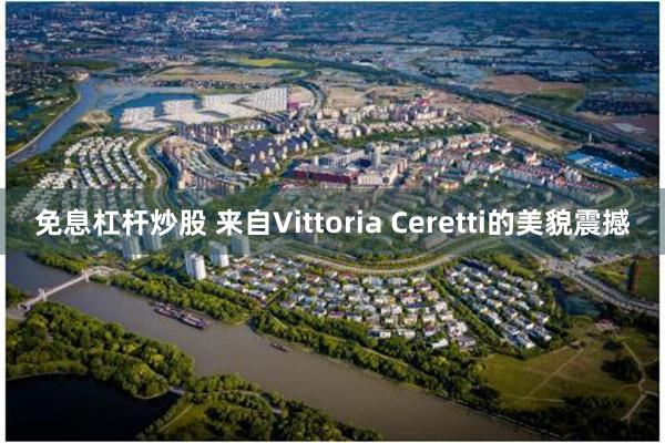 免息杠杆炒股 来自Vittoria Ceretti的美貌震撼