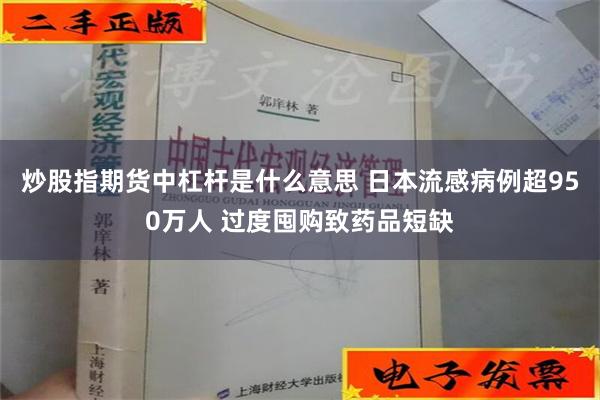 炒股指期货中杠杆是什么意思 日本流感病例超950万人 过度囤购致药品短缺