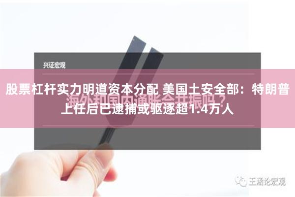 股票杠杆实力明道资本分配 美国土安全部：特朗普上任后已逮捕或驱逐超1.4万人