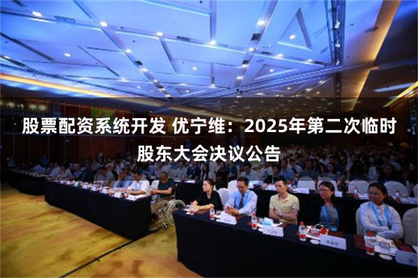 股票配资系统开发 优宁维：2025年第二次临时股东大会决议公告